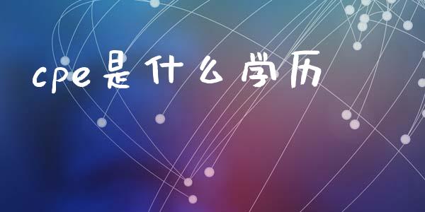 cpe是什么学历_https://cj002.lansai.wang_会计问答_第1张
