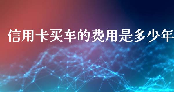 信用卡买车的费用是多少年_https://cj002.lansai.wang_理财问答_第1张