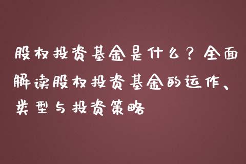 股权投资基金是什么？全面解读股权投资基金的运作、类型与投资策略_https://cj002.lansai.wang_财经百问_第1张