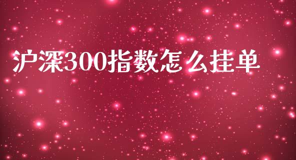 沪深300指数怎么挂单_https://cj002.lansai.wang_财经问答_第1张