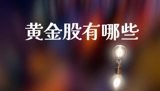黄金股有哪些_https://cj002.lansai.wang_理财问答_第1张