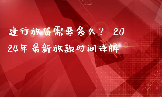 建行放贷需要多久？ 2024年最新放款时间详解_https://cj002.lansai.wang_金融问答_第1张