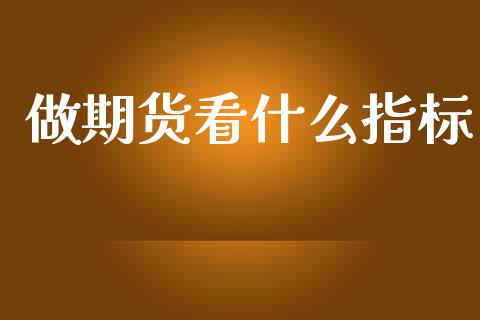 做期货看什么指标_财经百问_第1张_财经百问网 做期货看什么指标_https://cj002.lansai.wang_财经百问_第1张