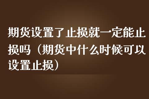 期货设置了止损就一定能止损吗（期货中什么时候可以设置止损）_https://cj002.lansai.wang_股市问答_第1张