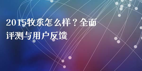 2015牧东怎么样？全面评测与用户反馈_https://cj002.lansai.wang_理财问答_第1张