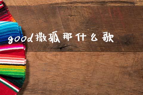 good撒孤那什么歌_https://cj002.lansai.wang_期货问答_第1张