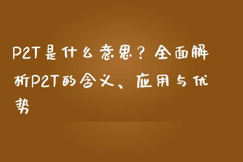 P2T是什么意思？全面解析P2T的含义、应用与优势_https://cj002.lansai.wang_财经百问_第1张