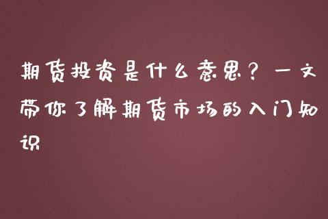 期货投资是什么意思?一文带你了解期货市场的入门知识_股市问答_第1张_财经百问网 期货投资是什么意思?一文带你了解期货市场的入门知识_https://cj002.lansai.wang_股市问答_第1张