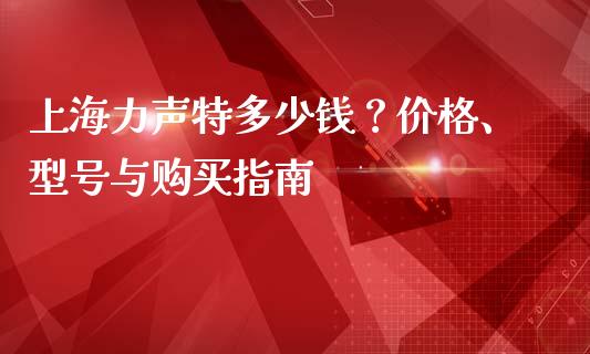 上海力声特多少钱？价格、型号与购买指南_https://cj002.lansai.wang_保险问答_第1张