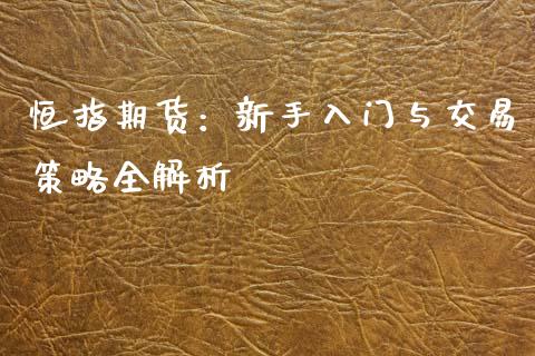 恒指期货：新手入门与交易策略全解析_https://cj002.lansai.wang_期货问答_第1张