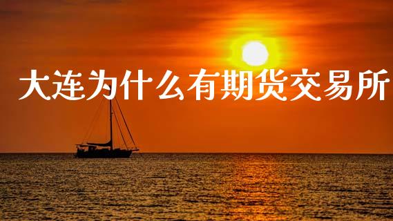 大连为什么有期货交易所_https://cj002.lansai.wang_期货问答_第1张