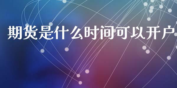 期货是什么时间可以开户_https://cj002.lansai.wang_期货问答_第1张
