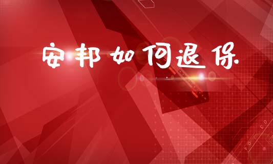 安邦如何退保_https://cj002.lansai.wang_理财问答_第1张