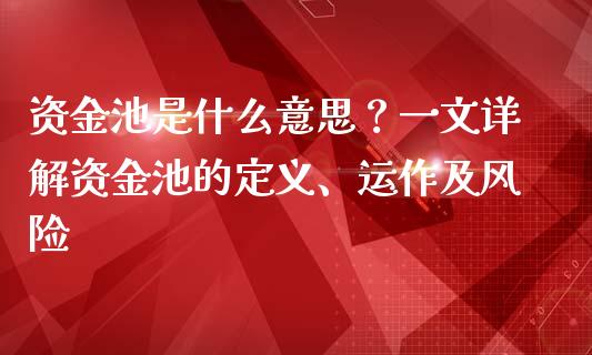 资金池是什么意思？一文详解资金池的定义、运作及风险_https://cj002.lansai.wang_金融问答_第1张