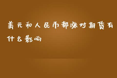 美元和人民币都涨对期货有什么影响_https://cj002.lansai.wang_期货问答_第1张