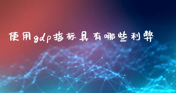 使用gdp指标具有哪些利弊_https://cj002.lansai.wang_金融问答_第1张