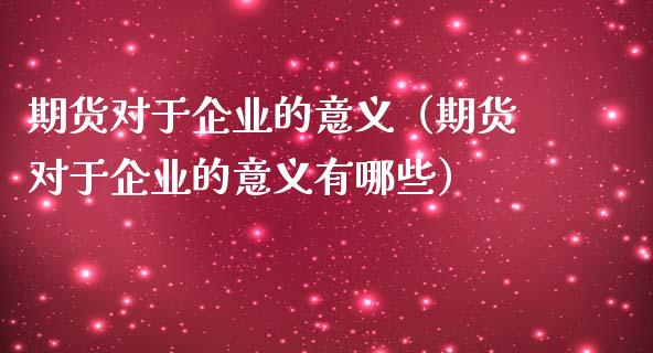 期货对于企业的意义(期货对于企业的意义有哪些)_金融问答_第1张_财经百问网 期货对于企业的意义(期货对于企业的意义有哪些)_https://cj002.lansai.wang_金融问答_第1张