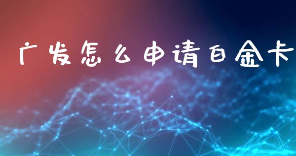 广发怎么申请白金卡_https://cj002.lansai.wang_金融问答_第1张