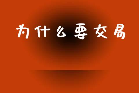 为什么要交易_https://cj002.lansai.wang_期货问答_第1张