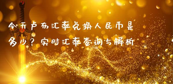 今天卢布汇率兑换人民币是多少？实时汇率查询与解析_https://cj002.lansai.wang_金融问答_第1张