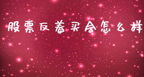 股票反着买会怎么样_https://cj002.lansai.wang_股市问答_第1张