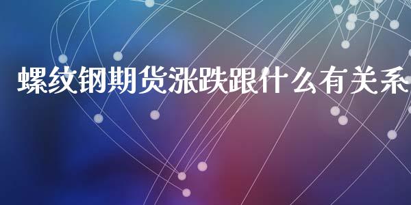 螺纹钢期货涨跌跟什么有关系_财经百问_第1张_财经百问网 螺纹钢期货涨跌跟什么有关系_https://cj002.lansai.wang_财经百问_第1张