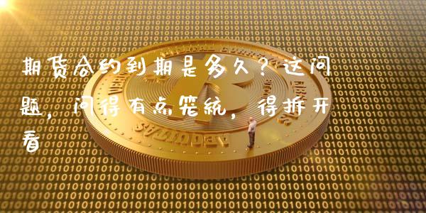 期货合约到期是多久？这问题，问得有点笼统，得拆开看_https://cj002.lansai.wang_财经问答_第1张