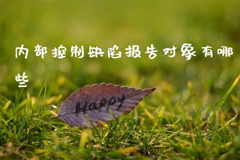 内部控制缺陷报告对象有哪些_https://cj002.lansai.wang_财经问答_第1张