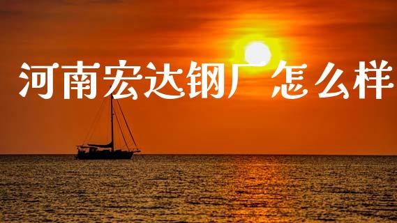 河南宏达钢厂怎么样_https://cj002.lansai.wang_期货问答_第1张