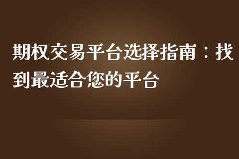 期权交易平台选择指南：找到最适合您的平台_https://cj002.lansai.wang_保险问答_第1张