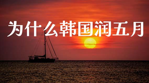 为什么韩国润五月_https://cj002.lansai.wang_财经问答_第1张