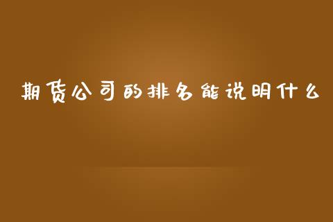 期货公司的排名能说明什么_https://cj002.lansai.wang_财经百问_第1张