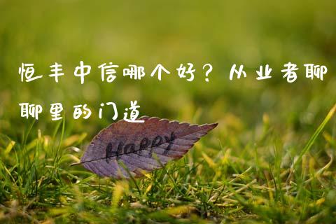 恒丰中信哪个好？从业者聊聊里的门道_https://cj002.lansai.wang_理财问答_第1张