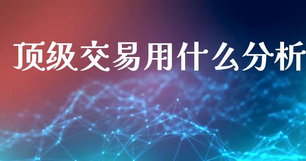 顶级交易用什么分析_https://cj002.lansai.wang_期货问答_第1张