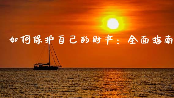 如何保护自己的财产:全面指南_财经百问_第1张_财经百问网 如何保护自己的财产:全面指南_https://cj002.lansai.wang_财经百问_第1张