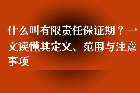 什么叫有限责任保证期？一文读懂其定义、范围与注意事项_https://cj002.lansai.wang_期货问答_第1张