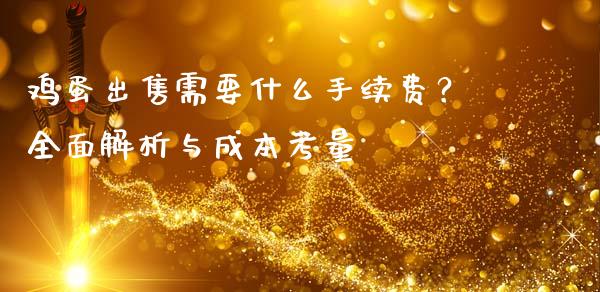 鸡蛋出售需要什么手续费？全面解析与成本考量_https://cj002.lansai.wang_财经问答_第1张