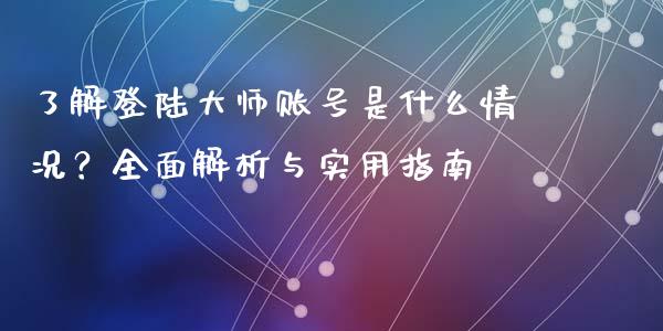 了解登陆大师账号是什么情况?全面解析与实用指南_股市问答_第1张_财经百问网 了解登陆大师账号是什么情况?全面解析与实用指南_https://cj002.lansai.wang_股市问答_第1张