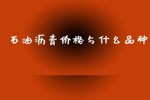 石油沥青价格与什么品种_https://cj002.lansai.wang_保险问答_第1张