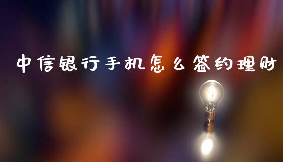 中信银行手机怎么签约理财_股市问答_第1张_财经百问网 中信银行手机怎么签约理财_https://cj002.lansai.wang_股市问答_第1张