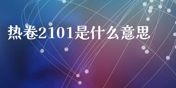 热卷2101是什么意思_会计问答_第1张_财经百问网 热卷2101是什么意思_https://cj002.lansai.wang_会计问答_第1张