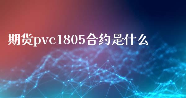 期货pvc1805合约是什么_https://cj002.lansai.wang_期货问答_第1张