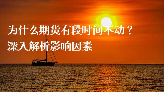 为什么期货有段时间不动？深入解析影响因素_https://cj002.lansai.wang_股市问答_第1张