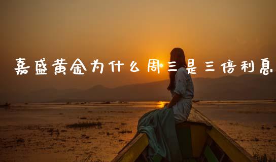 嘉盛黄金为什么周三是三倍利息_https://cj002.lansai.wang_财经问答_第1张