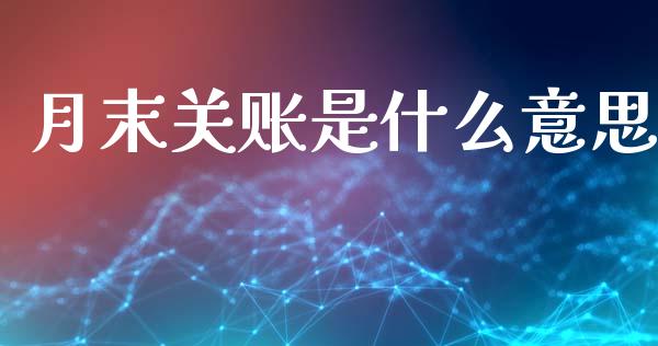 月末关账是什么意思_https://cj002.lansai.wang_会计问答_第1张