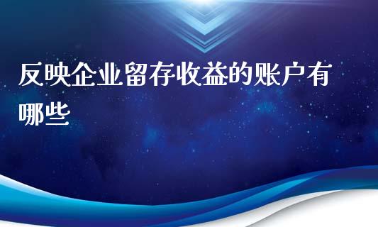 反映企业留存收益的账户有哪些_https://cj002.lansai.wang_股市问答_第1张