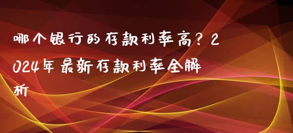 哪个银行的存款利率高？2024年最新存款利率全解析_https://cj002.lansai.wang_期货问答_第1张