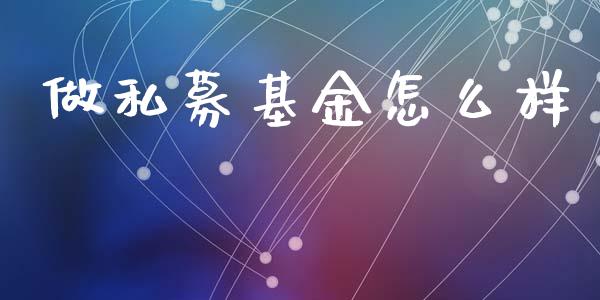 做私募基金怎么样_金融问答_第1张_财经百问网 做私募基金怎么样_https://cj002.lansai.wang_金融问答_第1张