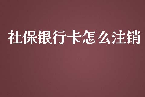 社保银行卡怎么注销_https://cj002.lansai.wang_保险问答_第1张