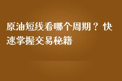 原油短线看哪个周期？ 快速掌握交易秘籍_https://cj002.lansai.wang_财经百问_第1张